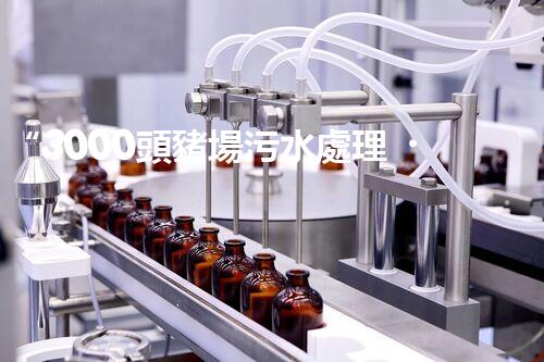 “3000頭豬場污水處理，綠色環(huán)保新篇章！”